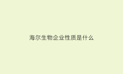 海尔生物企业性质是什么(海尔生物这家公司怎么样)