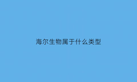 海尔生物属于什么类型(海尔生物属于什么行业)