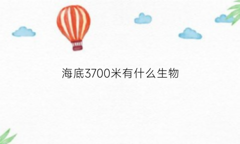 海底3700米有什么生物(海底3700米有什么生物图片)