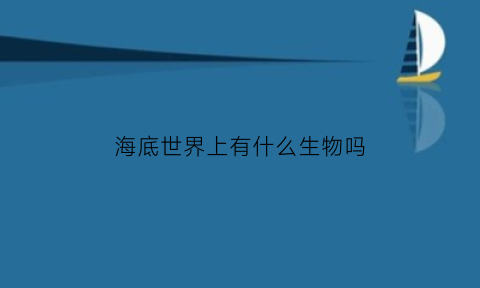 海底世界上有什么生物吗(海底世界上有什么生物吗)