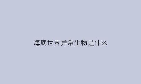 海底世界异常生物是什么(海底世界的奇异表现在哪些方面)