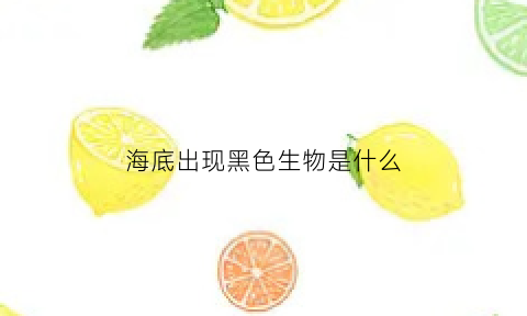 海底出现黑色生物是什么