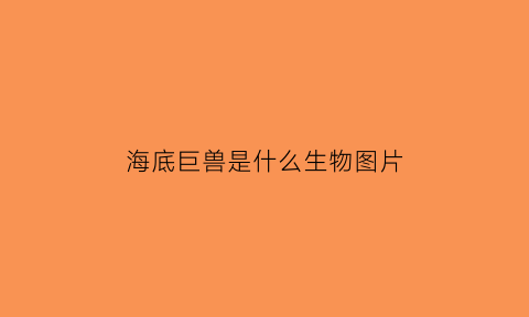 海底巨兽是什么生物图片(海底巨兽是什么生物图片高清)