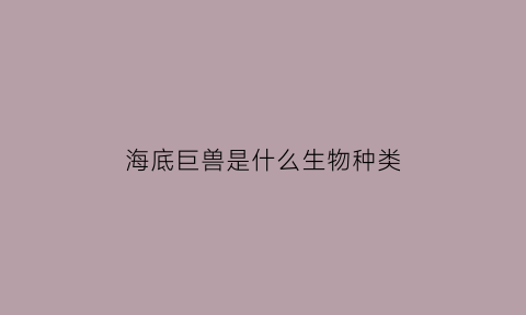 海底巨兽是什么生物种类(海底的巨兽)