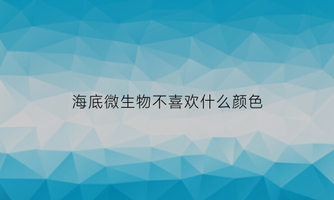 海底微生物不喜欢什么颜色