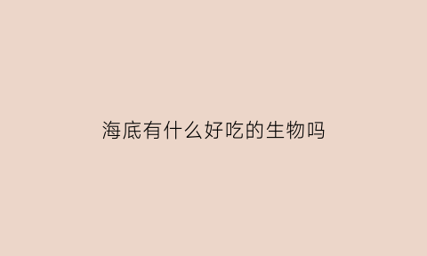 海底有什么好吃的生物吗