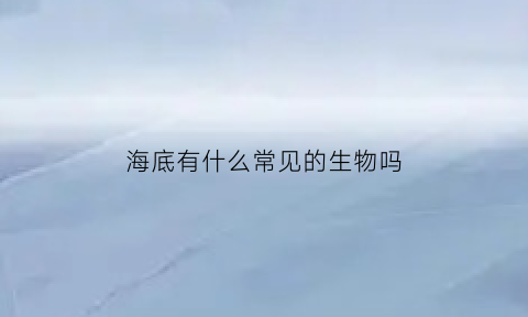 海底有什么常见的生物吗