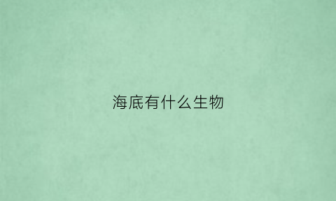 海底有什么生物(海底有什么生物和植物)