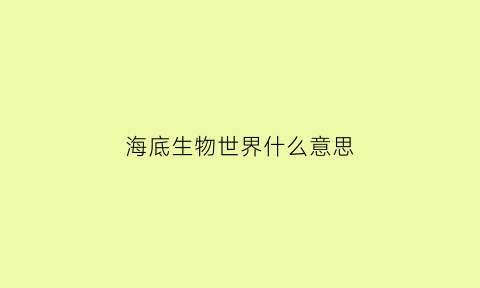 海底生物世界什么意思(海底世界各种生物)