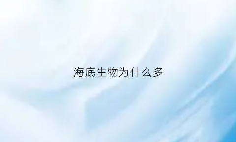 海底生物为什么多(海底生物为什么多一些)