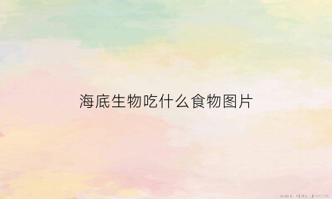 海底生物吃什么食物图片(海底生物有什么捕食妙招)