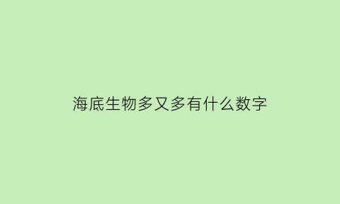 海底生物多又多有什么数字(海底生物种类繁多把你知道的写下来)