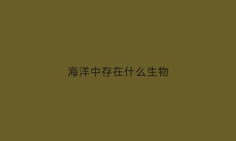 海洋中存在什么生物(海洋里有什么生物)