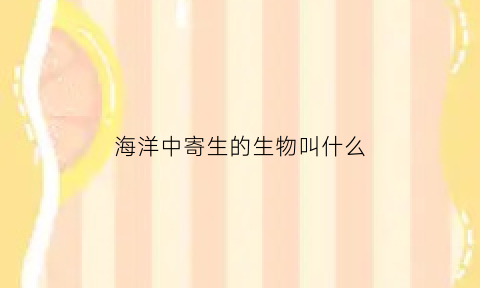 海洋中寄生的生物叫什么(海洋里的寄生生物)