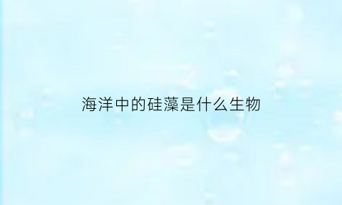 海洋中的硅藻是什么生物