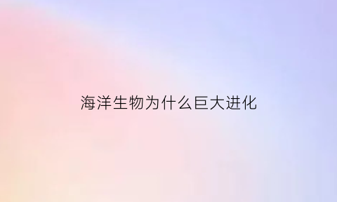 海洋生物为什么巨大进化