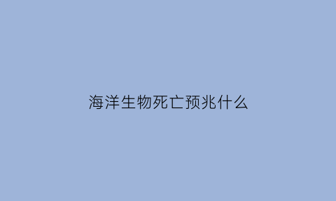 海洋生物死亡预兆什么(海洋生物的死亡)