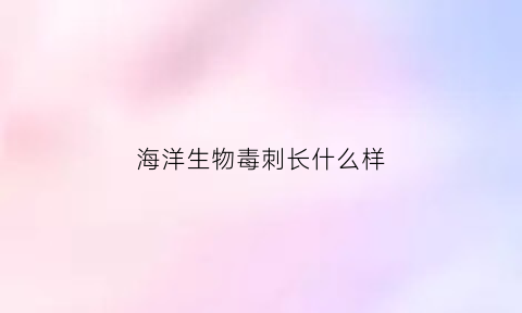 海洋生物毒刺长什么样(海洋毒刺杀手)