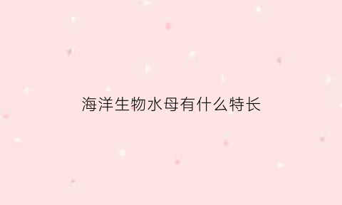 海洋生物水母有什么特长(海洋生物小百科之水母)