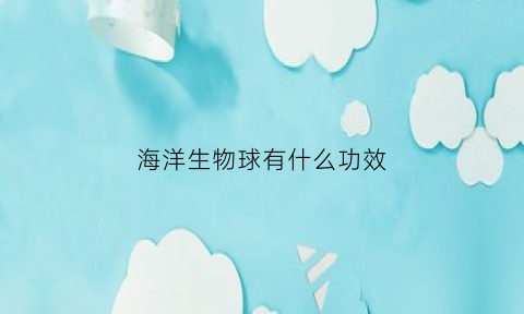 海洋生物球有什么功效(海洋生物球怎么养)