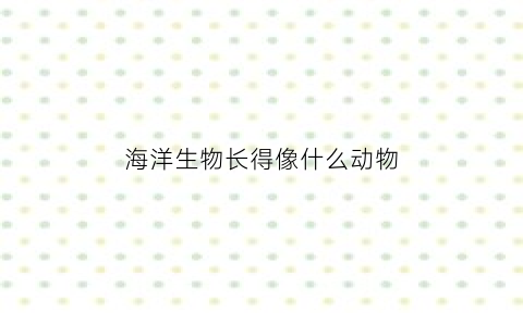 海洋生物长得像什么动物(海洋生物长得像个盾牌)