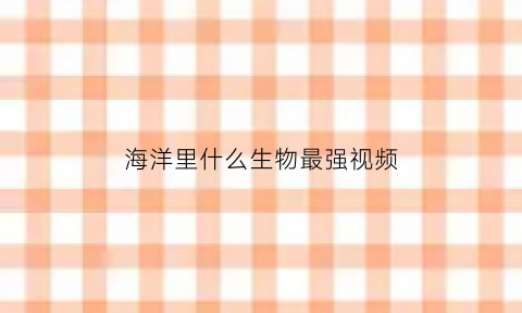 海洋里什么生物最强视频(海洋里的最强生物)