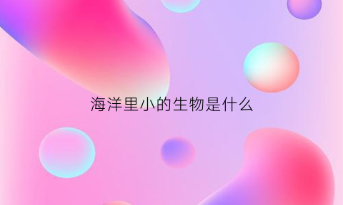 海洋里小的生物是什么