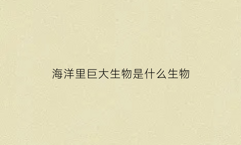 海洋里巨大生物是什么生物(海洋深处巨型生物)