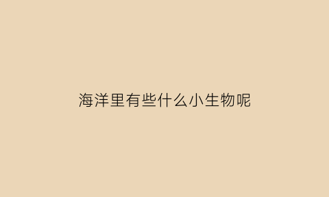 海洋里有些什么小生物呢(海洋里有什么小动物)