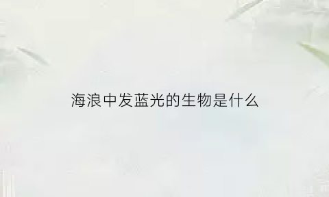 海浪中发蓝光的生物是什么