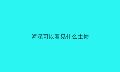 海深可以看见什么生物