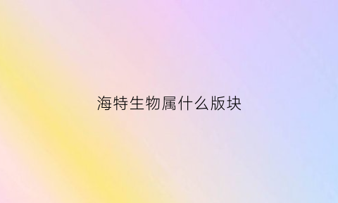 海特生物属什么版块(海特生物股票怎么样)