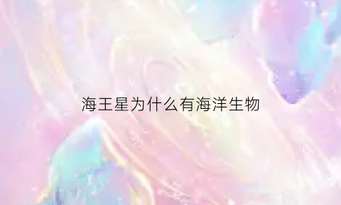 海王星为什么有海洋生物(海王星为什么不存在生命)