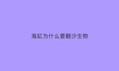 海缸为什么要翻沙生物(海水缸翻缸要换活石吗)