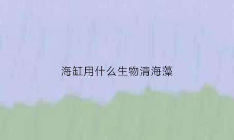 海缸用什么生物清海藻