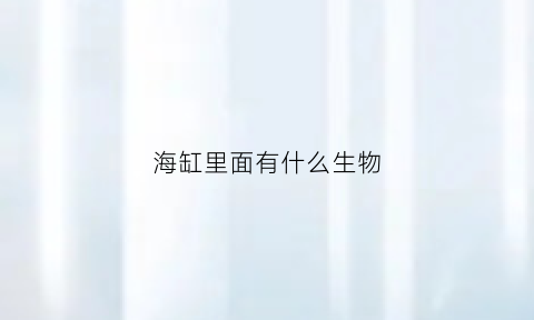 海缸里面有什么生物(海缸里有小虫子正常吗)