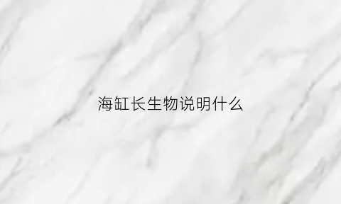 海缸长生物说明什么(海缸里面的生物)