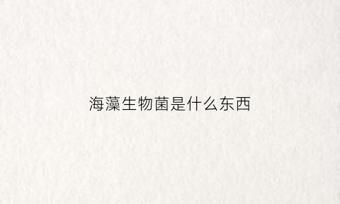 海藻生物菌是什么东西(海藻生物)