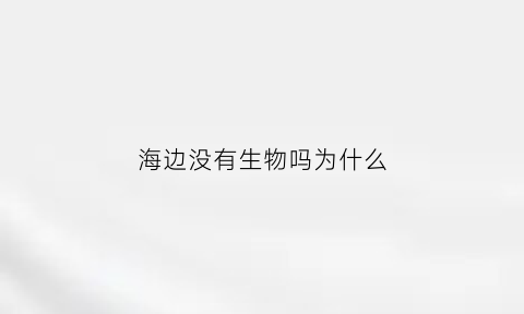 海边没有生物吗为什么