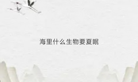 海里什么生物要夏眠(海洋中要夏眠的动物是什么)