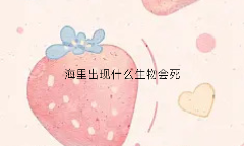 海里出现什么生物会死(海里面会有什么)