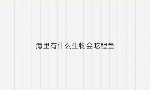 海里有什么生物会吃鲤鱼(海里的动物都吃什么)
