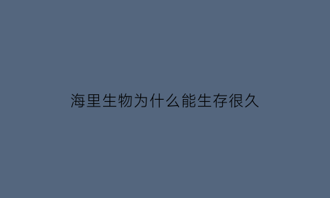 海里生物为什么能生存很久(为什么海里的生物没有寄生虫)