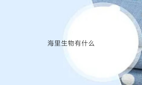 海里生物有什么(海里生物有什么特征)