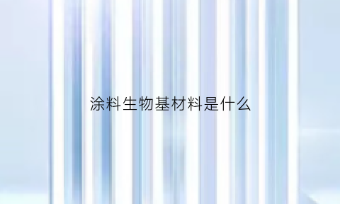 涂料生物基材料是什么(生物漆是什么)
