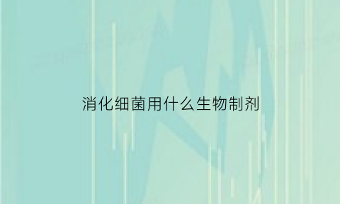 消化细菌用什么生物制剂(消化细菌的用法用量)