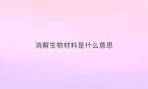 消解生物材料是什么意思