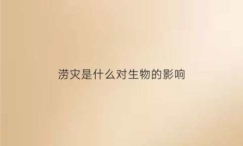 涝灾是什么对生物的影响(涝灾是指什么水过多)