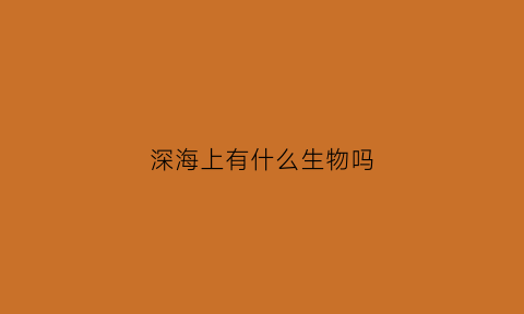 深海上有什么生物吗(深海上有什么生物吗图片)