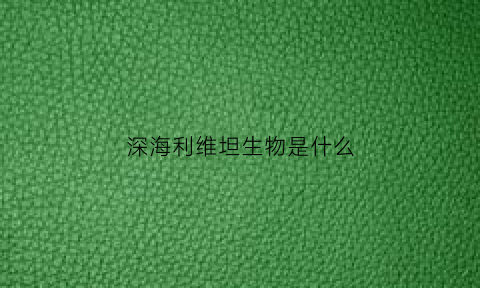 深海利维坦生物是什么(我想看深海利维坦的图片)